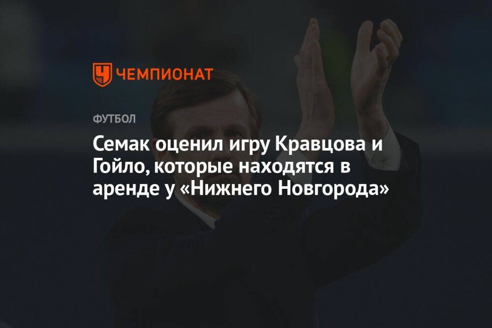 Семак оценил игру Кравцова и Гойло, которые находятся в аренде у «Нижнего Новгорода»