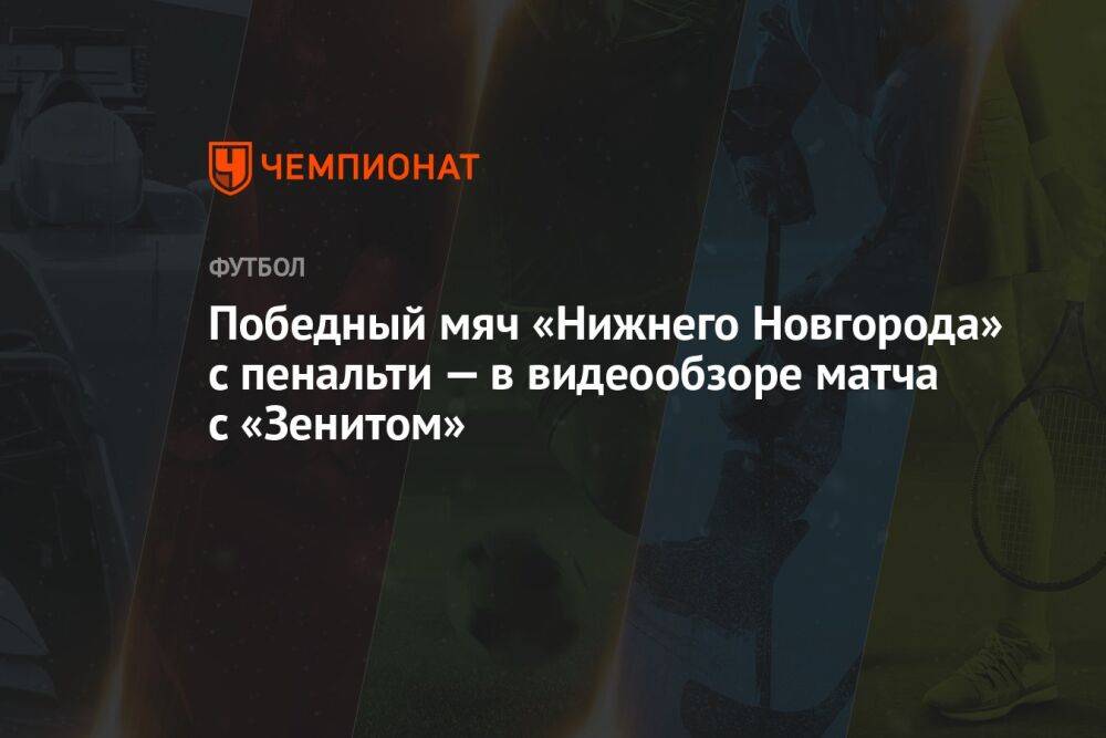 Победный мяч «Нижнего Новгорода» с пенальти — в видеообзоре матча с «Зенитом»