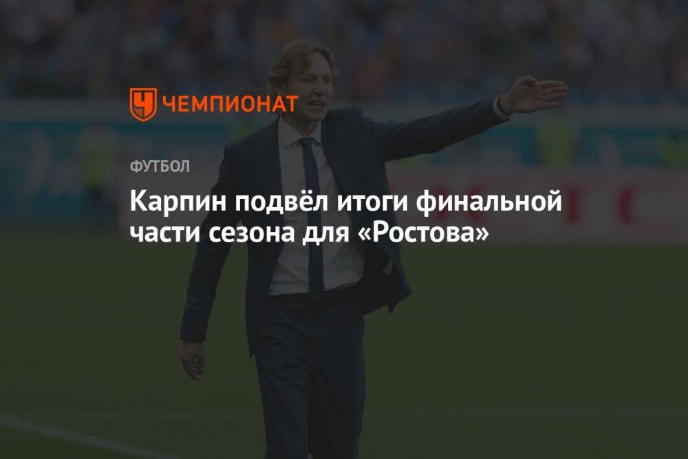 Карпин подвёл итоги финальной части сезона для «Ростова»