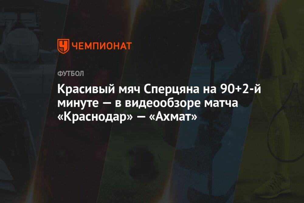 Красивый мяч Сперцяна на 90+2-й минуте — в видеообзоре матча «Краснодар» — «Ахмат»