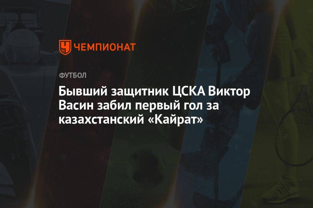 Бывший защитник ЦСКА Виктор Васин забил первый гол за казахстанский «Кайрат»
