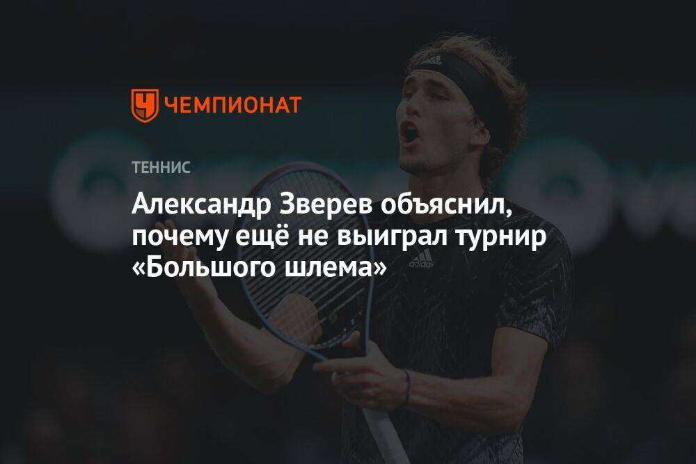 Александр Зверев объяснил, почему ещё не выиграл турнир «Большого шлема»