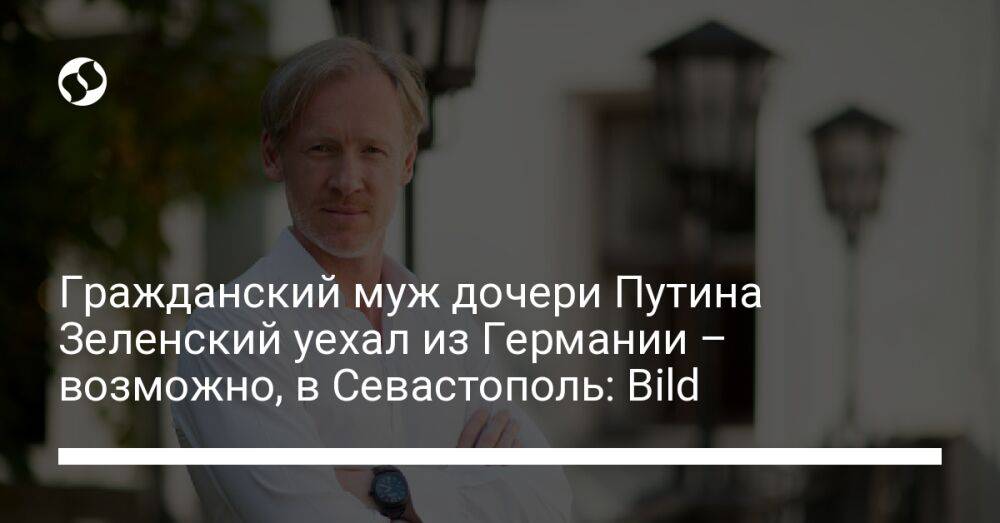 Гражданский муж дочери Путина Зеленский уехал из Германии – возможно, в Севастополь: Bild
