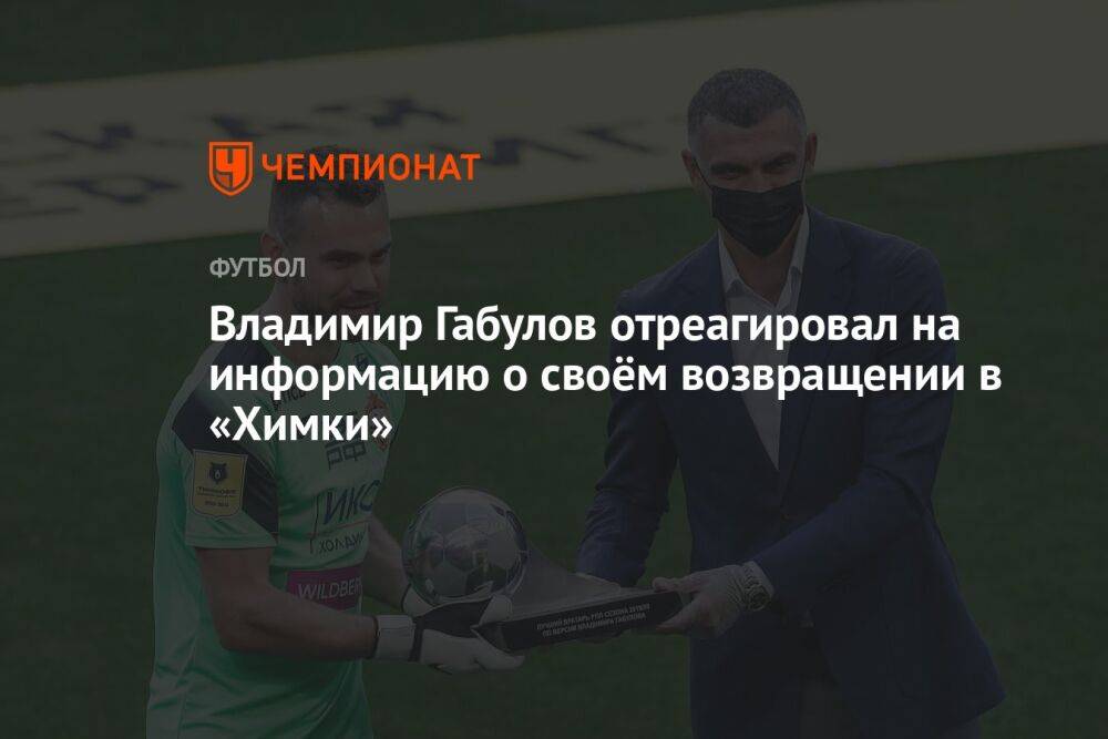 Владимир Габулов отреагировал на информацию о своём возвращении в «Химки»