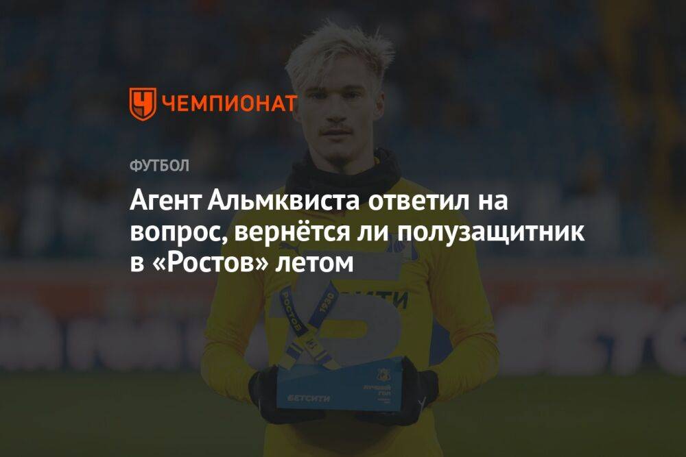 Агент Альмквиста ответил на вопрос, вернётся ли полузащитник в «Ростов» летом