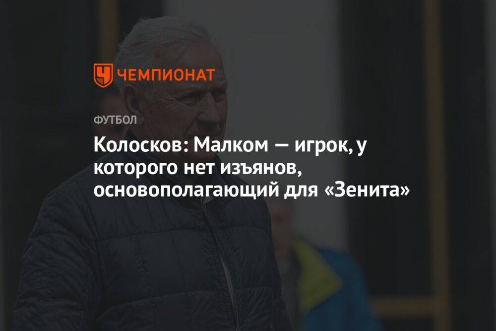 Колосков: Малком — игрок, у которого нет изъянов, основополагающий для «Зенита»