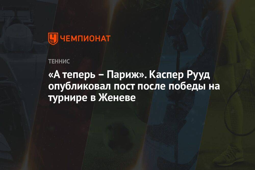 «А теперь — Париж». Каспер Рууд опубликовал пост после победы на турнире в Женеве