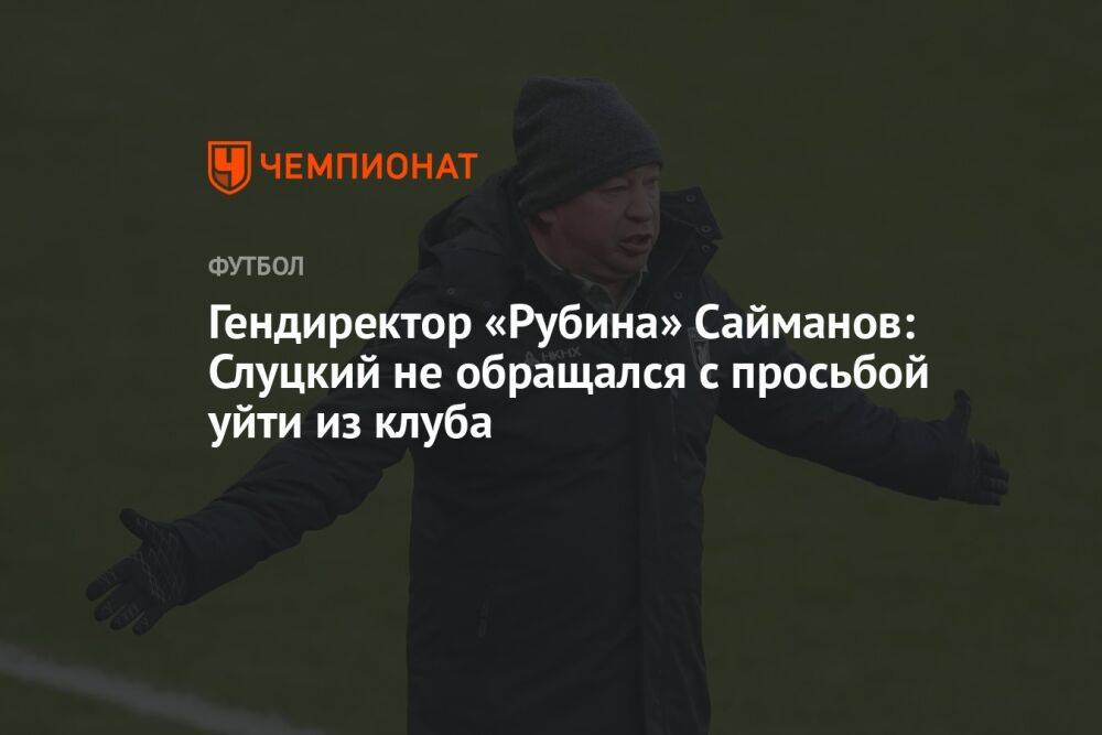 Гендиректор «Рубина» Сайманов: Слуцкий не обращался с просьбой уйти из клуба