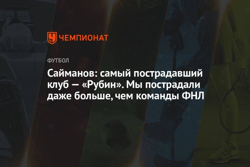 Сайманов: самый пострадавший клуб — «Рубин». Мы пострадали даже больше, чем команды ФНЛ