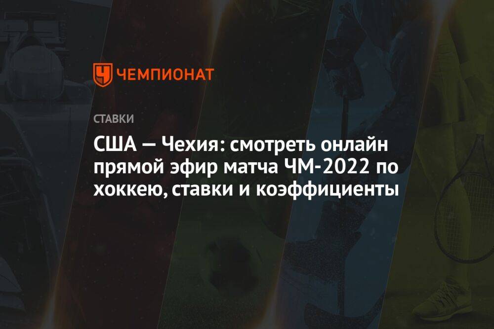 США — Чехия: смотреть онлайн прямой эфир матча ЧМ-2022 по хоккею, ставки и коэффициенты