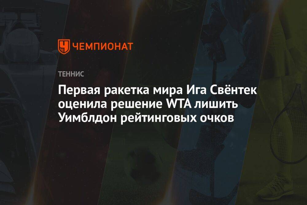 Первая ракетка мира Ига Свёнтек оценила решение WTA лишить Уимблдон рейтинговых очков