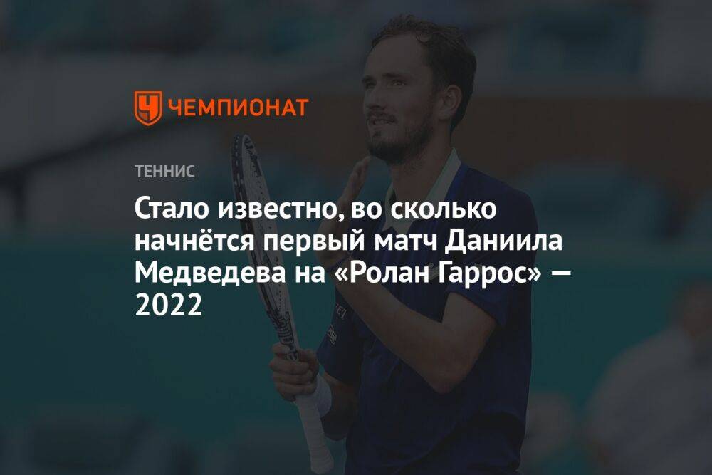Стало известно, во сколько начнётся первый матч Даниила Медведева на «Ролан Гаррос» — 2022