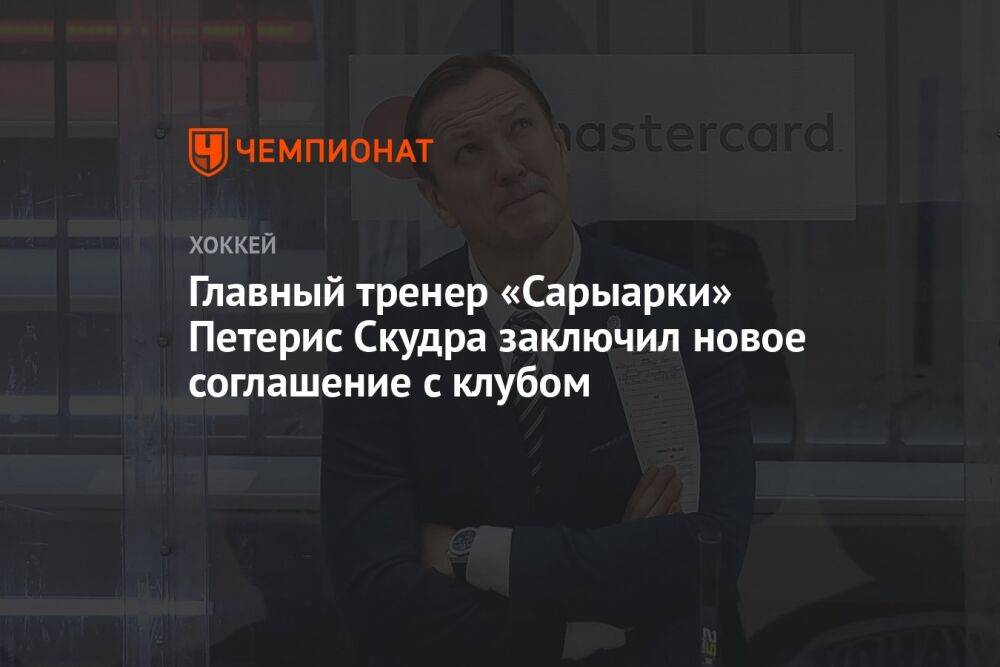 Главный тренер «Сарыарки» Петерис Скудра заключил новое соглашение с клубом