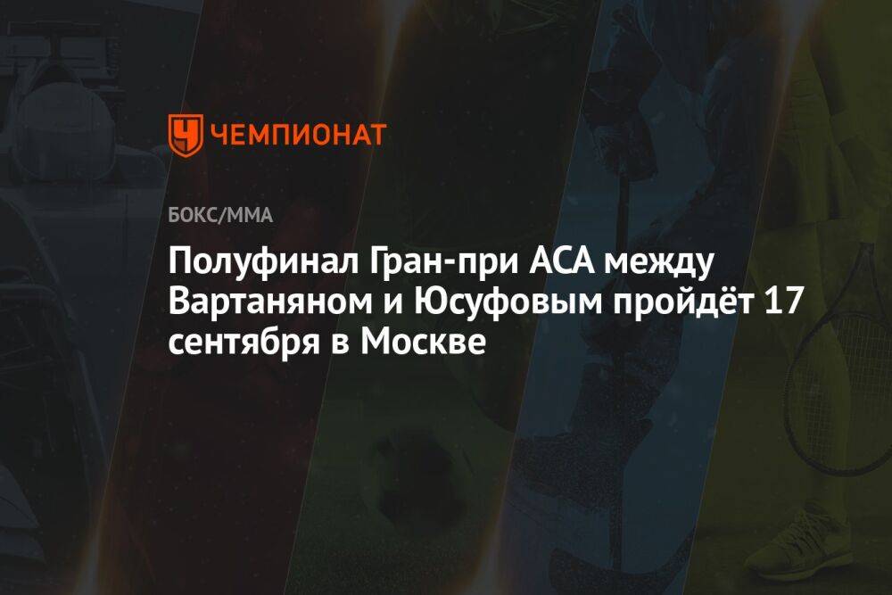 Полуфинал Гран-при ACA между Вартаняном и Юсуфовым пройдёт 17 сентября в Москве