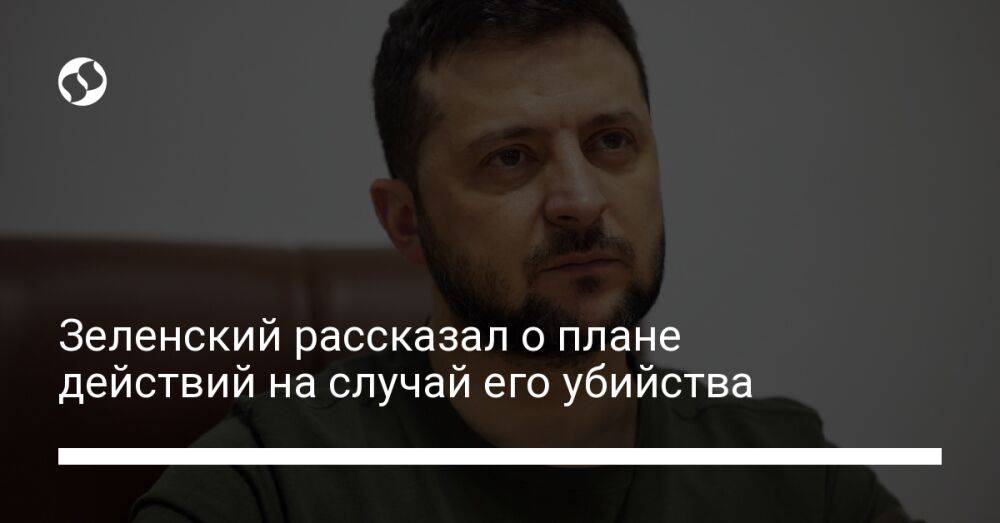 Зеленский рассказал о плане действий на случай его убийства