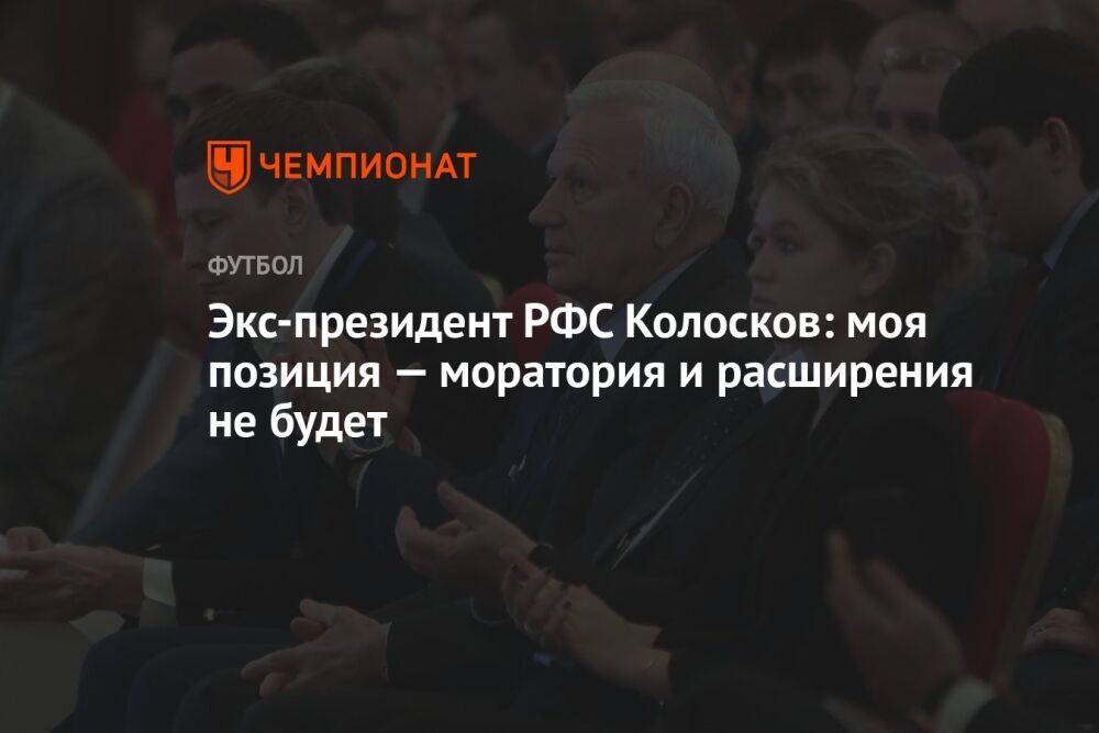 Экс-президент РФС Колосков: моя позиция — моратория и расширения не будет