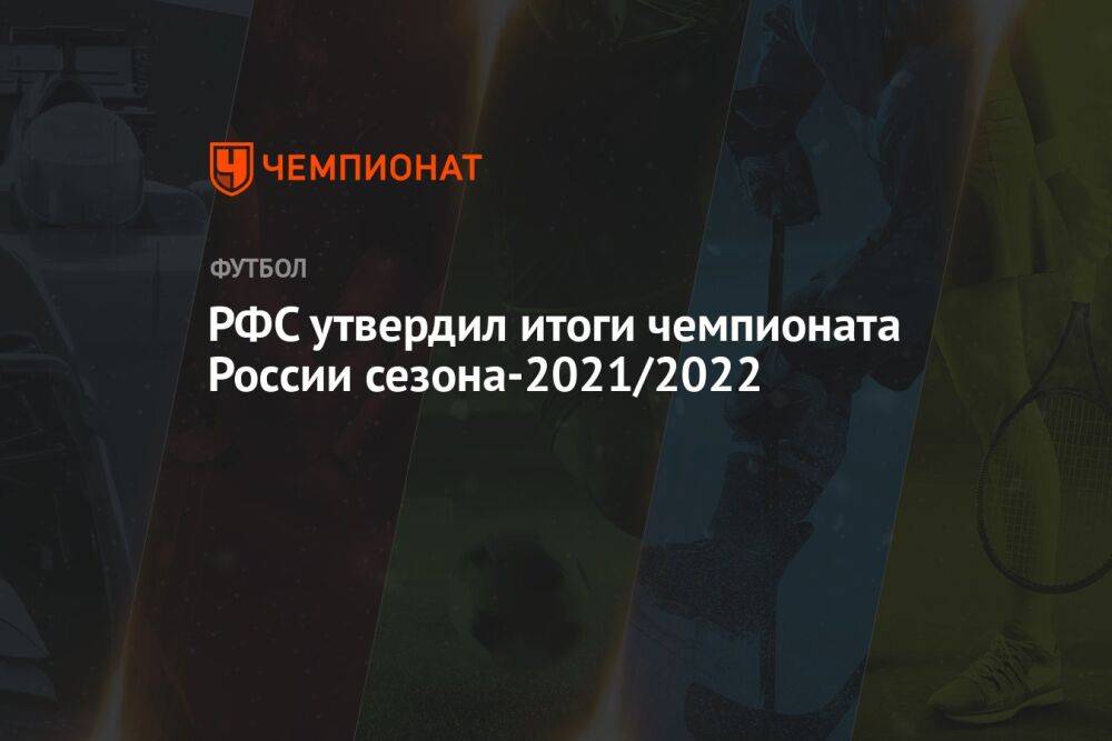 РФС утвердил итоги чемпионата России сезона-2021/2022