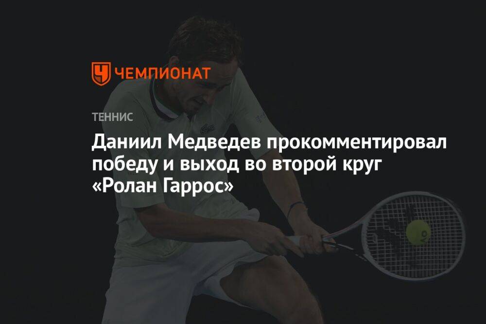 Даниил Медведев прокомментировал победу и выход во второй круг «Ролан Гаррос»