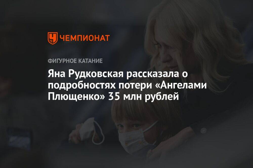 Яна Рудковская рассказала о подробностях потери «Ангелами Плющенко» 35 млн рублей