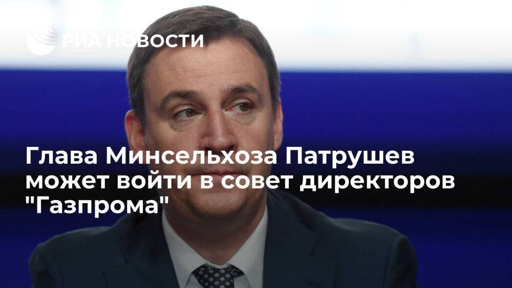 Глава Минсельхоза Дмитрий Патрушев может войти в совет директоров "Газпрома"