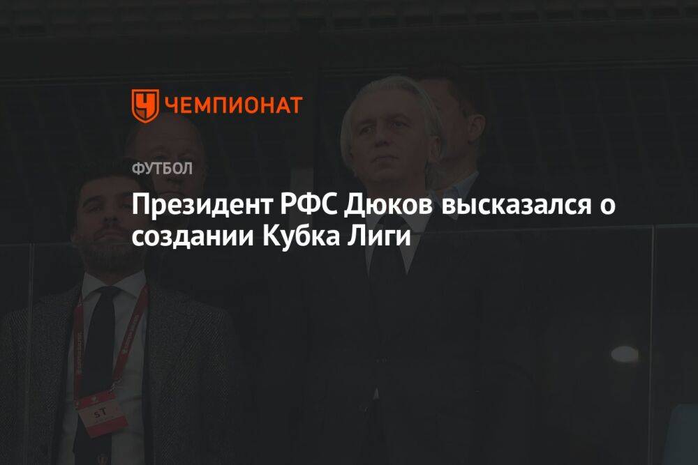 Президент РФС Дюков высказался о создании Кубка Лиги