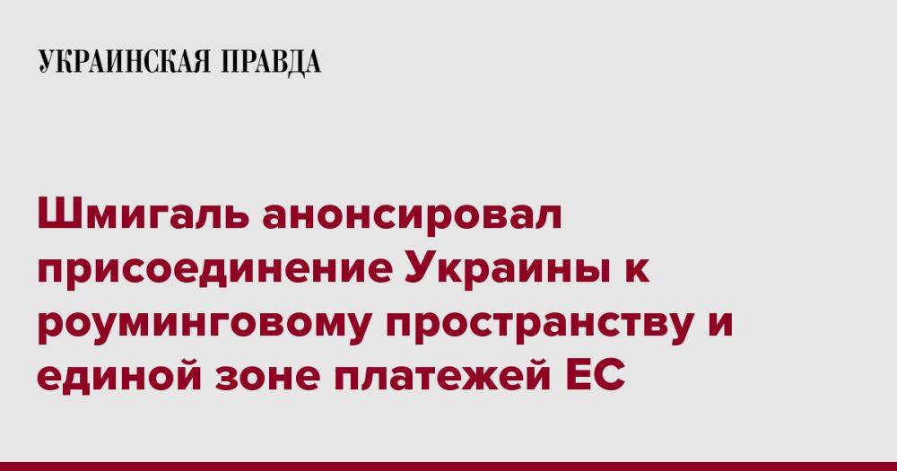 Шмигаль анонсировал присоединение Украины к роуминговому пространству и единой зоне платежей ЕС