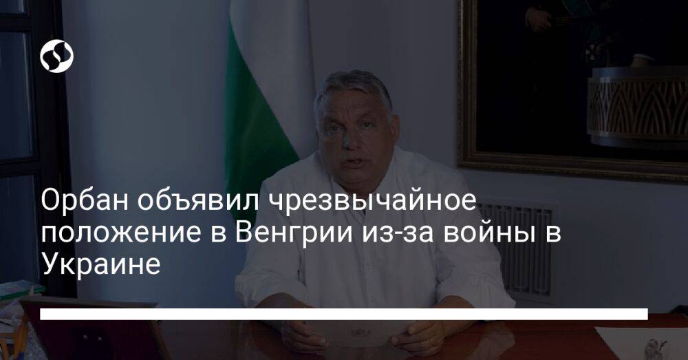 Орбан объявил чрезвычайное положение в Венгрии из-за войны в Украине