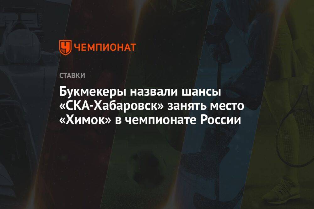 Букмекеры назвали шансы «СКА-Хабаровск» занять место «Химок» в чемпионате России