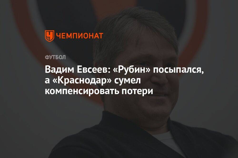 Вадим Евсеев: «Рубин» посыпался, а «Краснодар» сумел компенсировать потери
