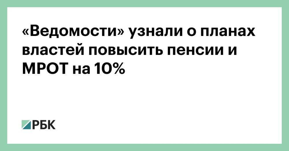 «Ведомости» узнали о планах властей повысить пенсии и МРОТ на 10%