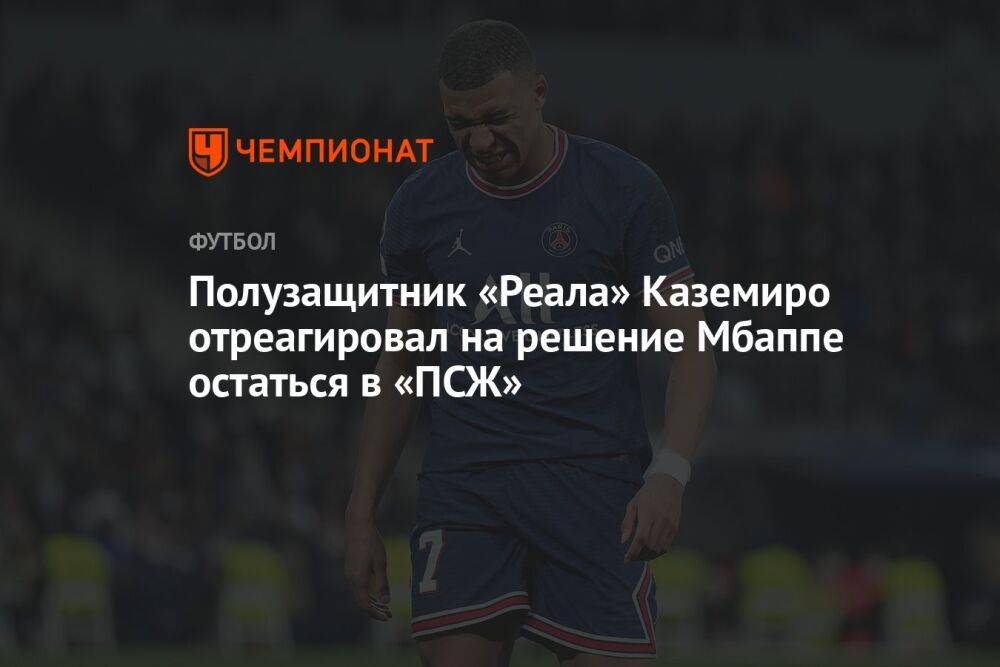 Полузащитник «Реала» Каземиро отреагировал на решение Мбаппе остаться в «ПСЖ»