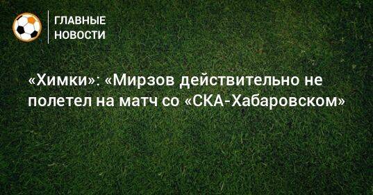 «Химки»: «Мирзов действительно не полетел на матч со «СКА-Хабаровском»