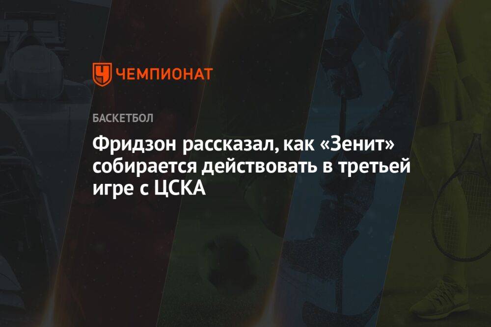 Фридзон рассказал, как «Зенит» собирается действовать в третьей игре с ЦСКА