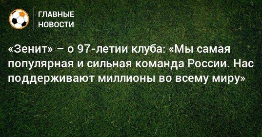 «Зенит» – о 97-летии клуба: «Мы самая популярная и сильная команда России. Нас поддерживают миллионы во всему миру»