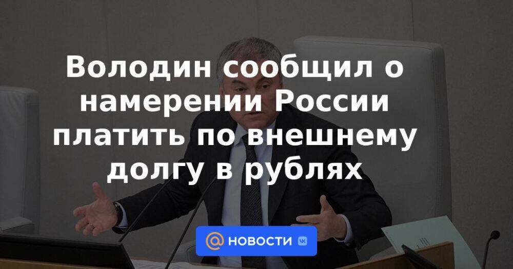 Володин сообщил о намерении России платить по внешнему долгу в рублях