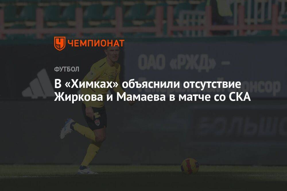 В «Химках» объяснили отсутствие Жиркова и Мамаева в матче со СКА