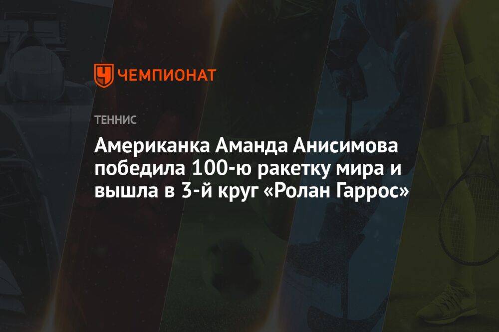 Американка Аманда Анисимова победила 100-ю ракетку мира и вышла в 3-й круг «Ролан Гаррос»