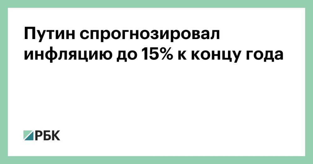 Путин спрогнозировал инфляцию до 15% к концу года