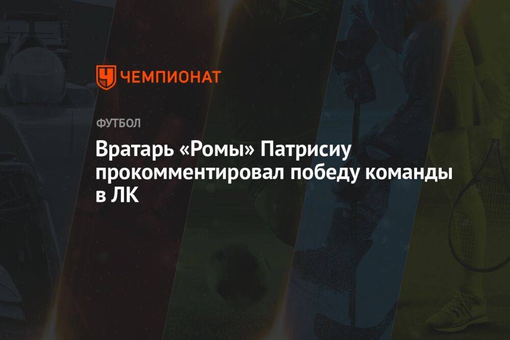 Вратарь «Ромы» Патрисиу прокомментировал победу команды в ЛК