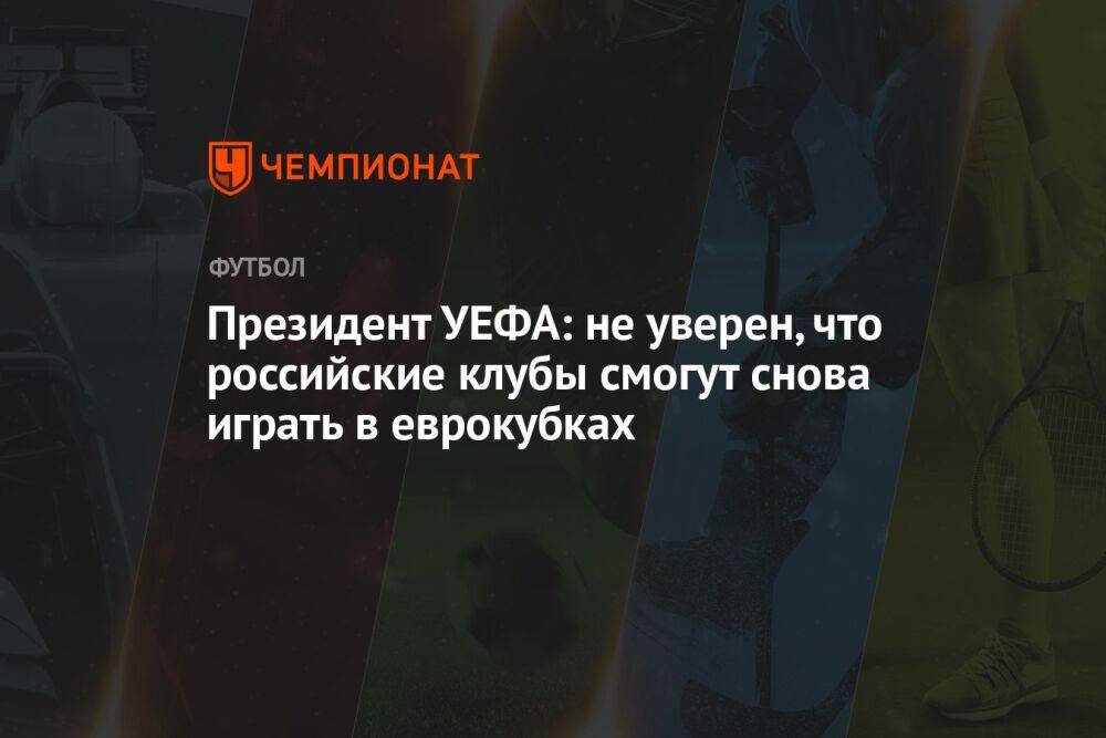 Президент УЕФА: не уверен, что российские клубы смогут снова играть в еврокубках