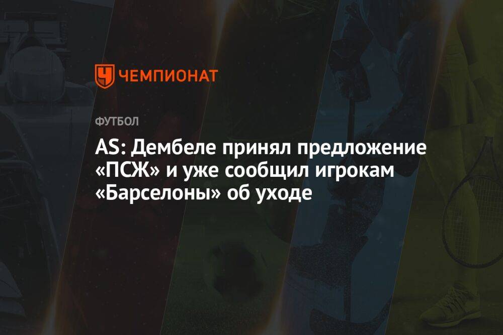 AS: Дембеле принял предложение «ПСЖ» и уже сообщил игрокам «Барселоны» об уходе