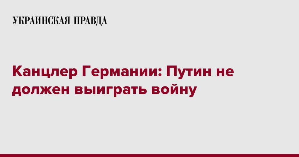 Канцлер Германии: Путин не должен выиграть войну