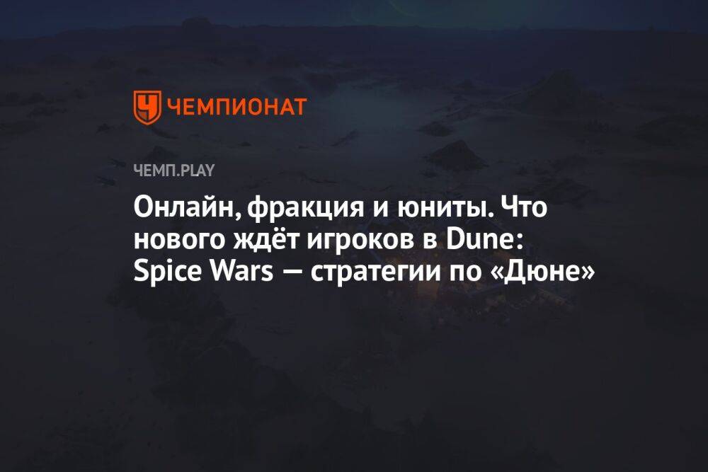 Онлайн, фракция и юниты. Что нового ждёт игроков в Dune: Spice Wars — стратегии по «Дюне»
