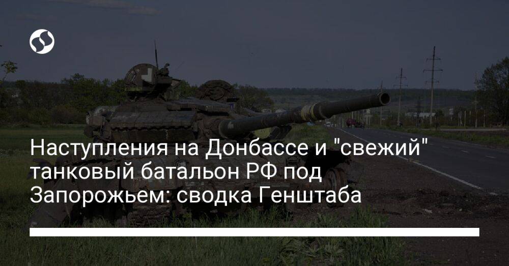 Наступления на Донбассе и "свежий" танковый батальон РФ под Запорожьем: сводка Генштаба