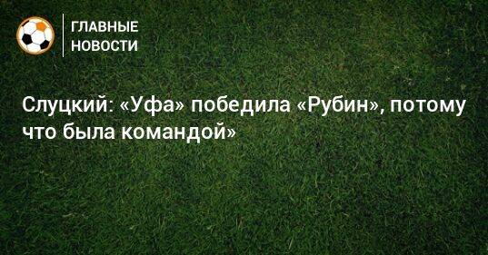 Слуцкий: «Уфа» победила «Рубин», потому что была командой»