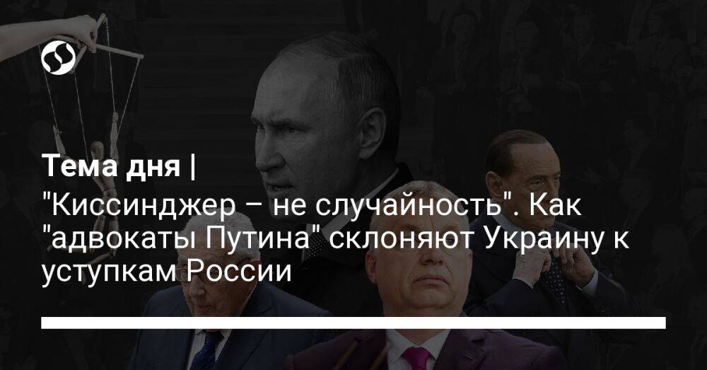 Тема дня | "Киссинджер – не случайность". Как "адвокаты Путина" склоняют Украину к уступкам России