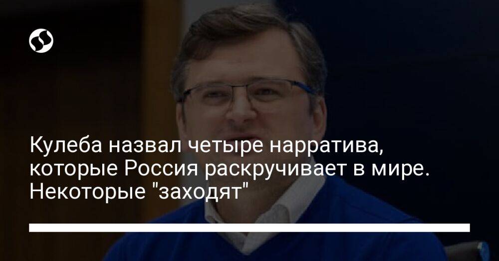 Кулеба назвал четыре нарратива, которые Россия раскручивает в мире. Некоторые "заходят"