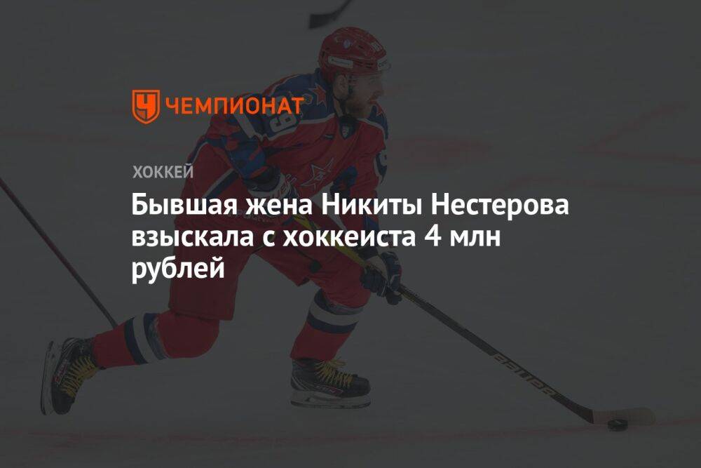 Бывшая жена Никиты Нестерова взыскала с хоккеиста 4 млн рублей