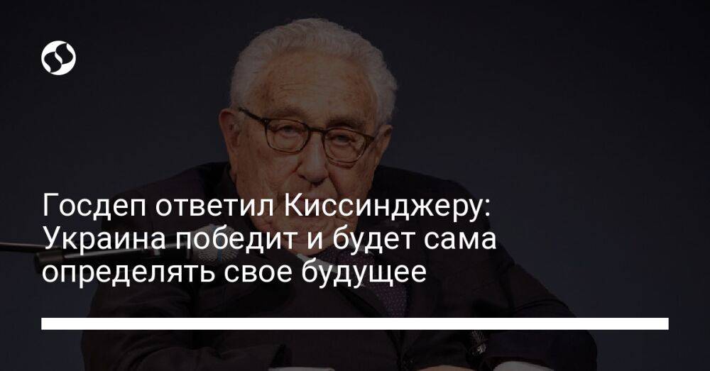 Госдеп ответил Киссинджеру: Украина победит и будет сама определять свое будущее