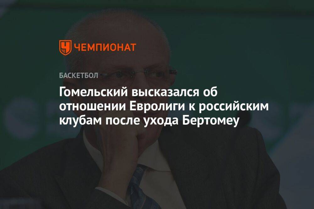 Гомельский высказался об отношении Евролиги к российским клубам после ухода Бертомеу